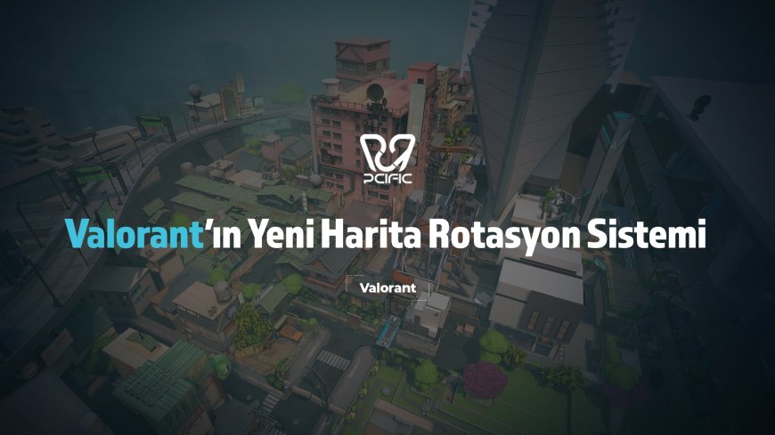 Valorant’ın Yeni Harita Rotasyon Sistemi