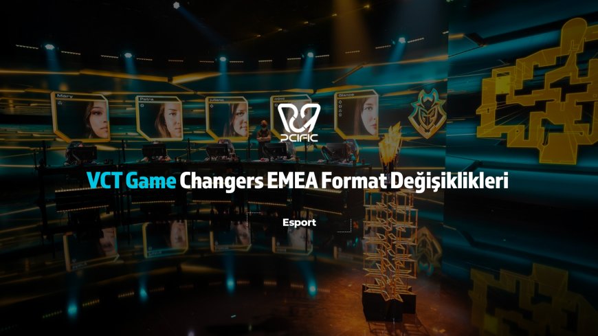 VCT Game Changers Format Değişiklikleri