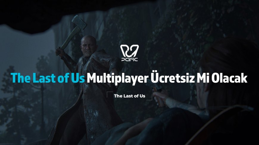 The Last of Us Multiplayer Ücretsiz Mi Olacak?