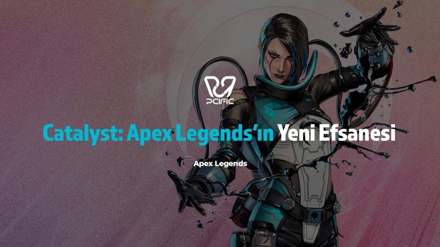 Catalyst: Apex Legends’ın Yeni Efsanesi